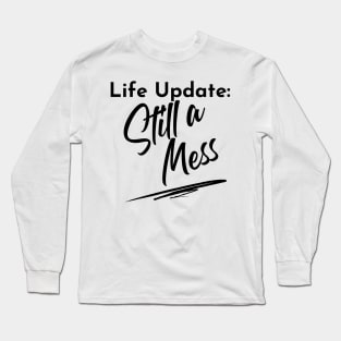 Life Update: Still A Mess. Funny Adulting Design. Long Sleeve T-Shirt